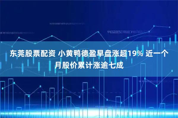 东莞股票配资 小黄鸭德盈早盘涨超19% 近一个月股价累计涨逾七成