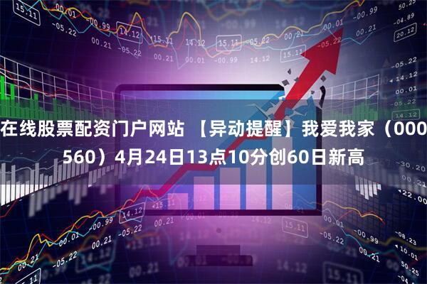 在线股票配资门户网站 【异动提醒】我爱我家（000560）4月24日13点10分创60日新高