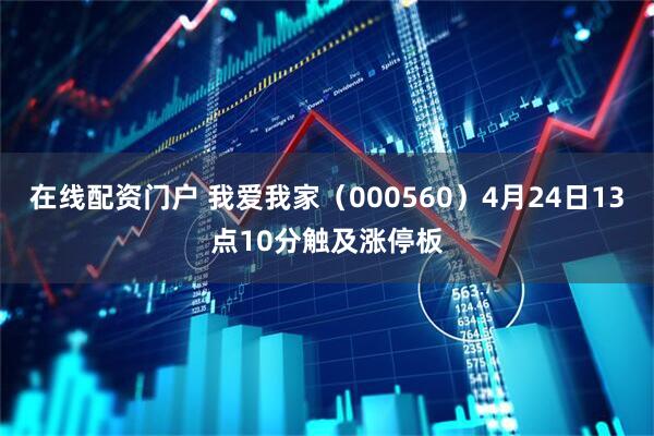 在线配资门户 我爱我家（000560）4月24日13点10分触及涨停板