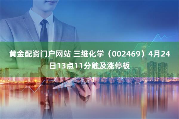 黄金配资门户网站 三维化学（002469）4月24日13点11分触及涨停板