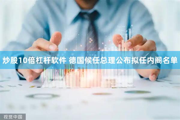 炒股10倍杠杆软件 德国候任总理公布拟任内阁名单