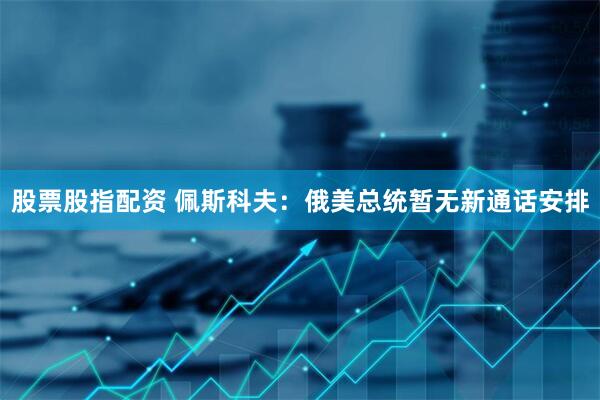 股票股指配资 佩斯科夫：俄美总统暂无新通话安排