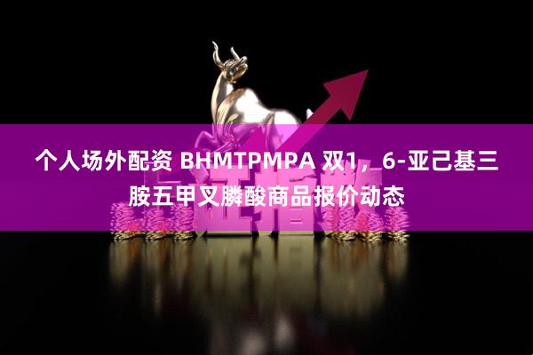 个人场外配资 BHMTPMPA 双1，6-亚己基三胺五甲叉膦酸商品报价动态